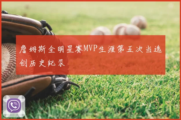 詹姆斯全明星赛MVP生涯第五次当选创历史纪录