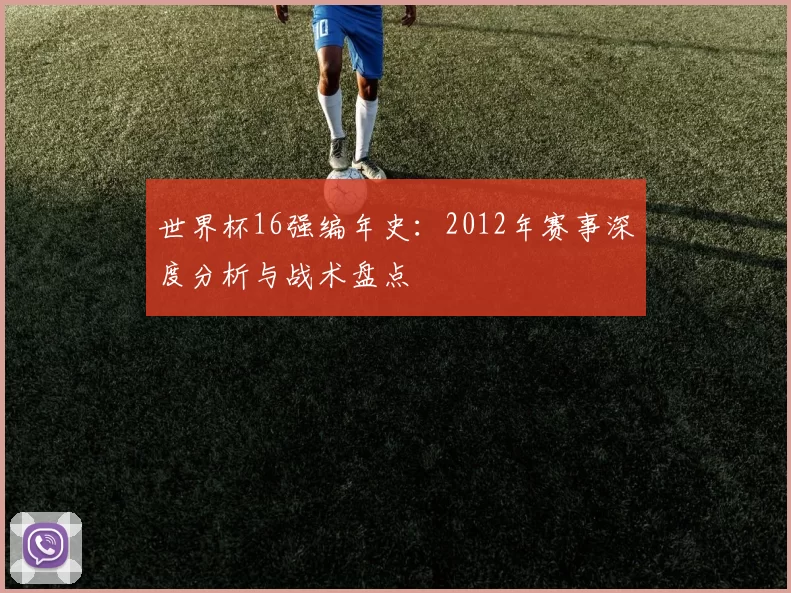 世界杯16强编年史：2012年赛事深度分析与战术盘点