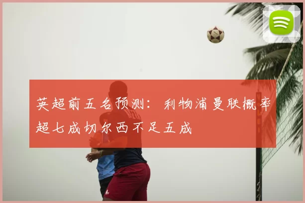 英超前五名预测:利物浦曼联概率超七成切尔西不足五成