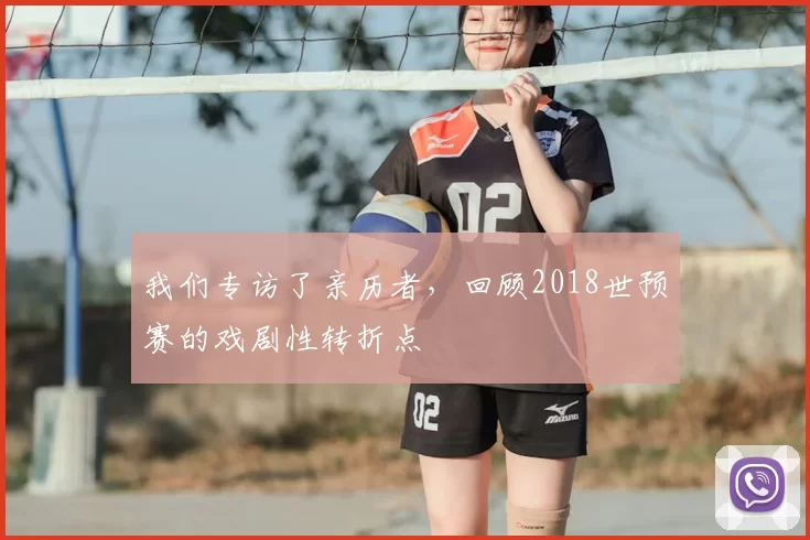 我们专访了亲历者,回顾2018世预赛的戏剧性转折点
