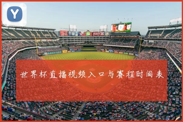 世界杯直播视频入口与赛程时间表