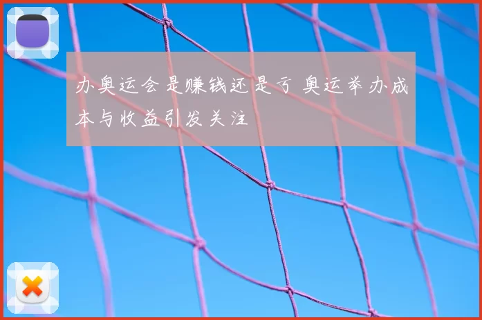 办奥运会是赚钱还是亏 奥运举办成本与收益引发关注