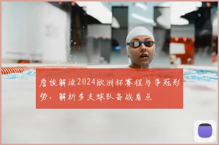 詹俊解读2024欧洲杯赛程与争冠形势,解析多支球队备战看点