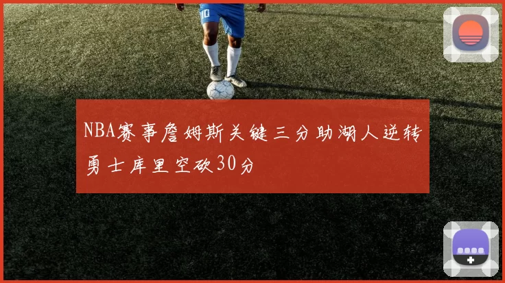 NBA赛事詹姆斯关键三分助湖人逆转勇士库里空砍30分