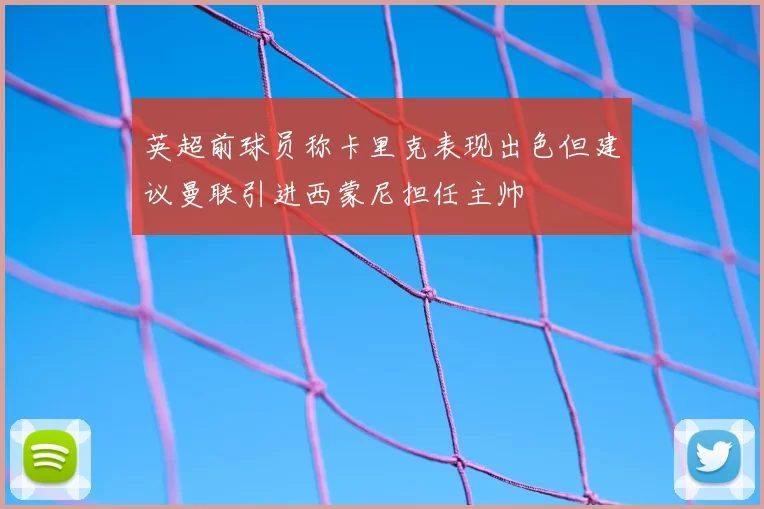 英超前球员称卡里克表现出色但建议曼联引进西蒙尼担任主帅