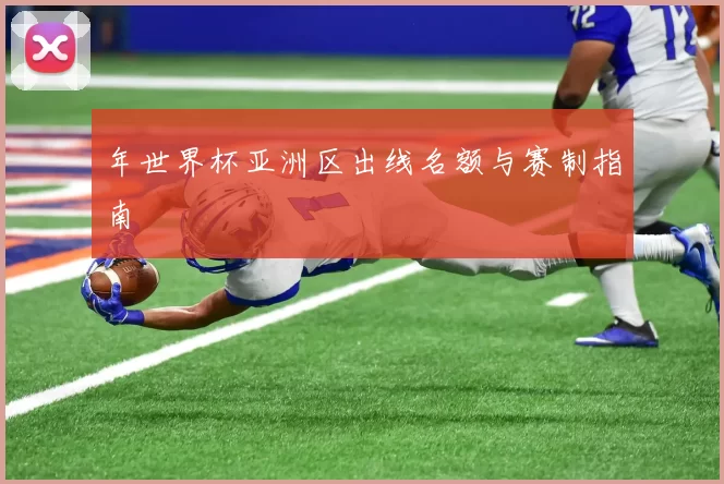 年世界杯亚洲区出线名额与赛制指南