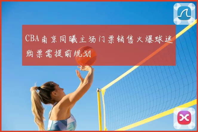 CBA南京同曦主场门票销售火爆球迷购票需提前规划