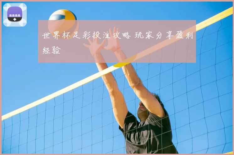 世界杯足彩投注攻略 玩家分享盈利经验