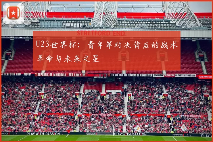 U23世界杯：青年军对决背后的战术革命与未来之星
