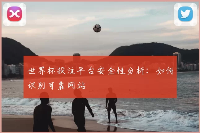 世界杯投注平台安全性分析:如何识别可靠网站
