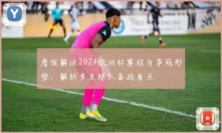 詹俊解读2024欧洲杯赛程与争冠形势，解析多支球队备战看点