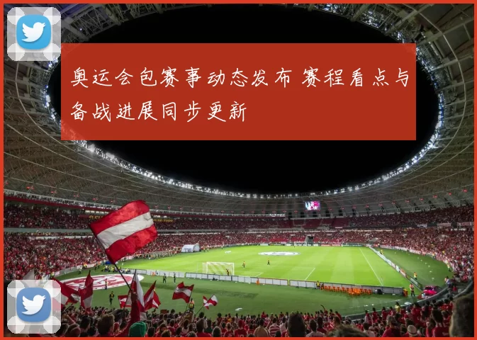 奥运会包赛事动态发布 赛程看点与备战进展同步更新