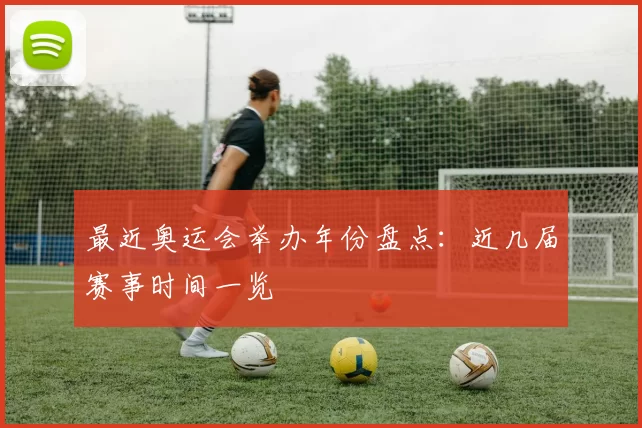 最近奥运会举办年份盘点：近几届赛事时间一览