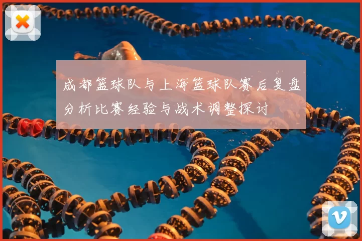成都篮球队与上海篮球队赛后复盘分析比赛经验与战术调整探讨