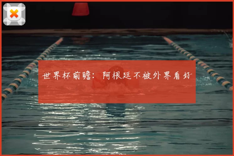 世界杯前瞻：阿根廷不被外界看好