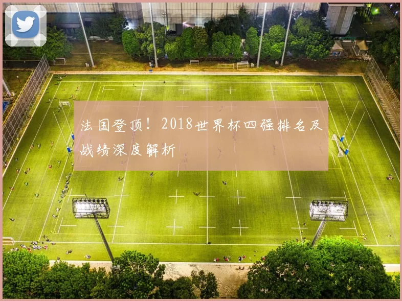 法国登顶!2018世界杯四强排名及战绩深度解析