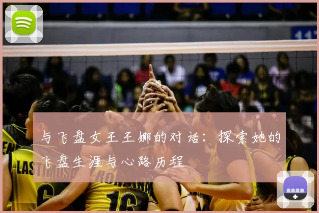 与飞盘女王王娜的对话:探索她的飞盘生涯与心路历程