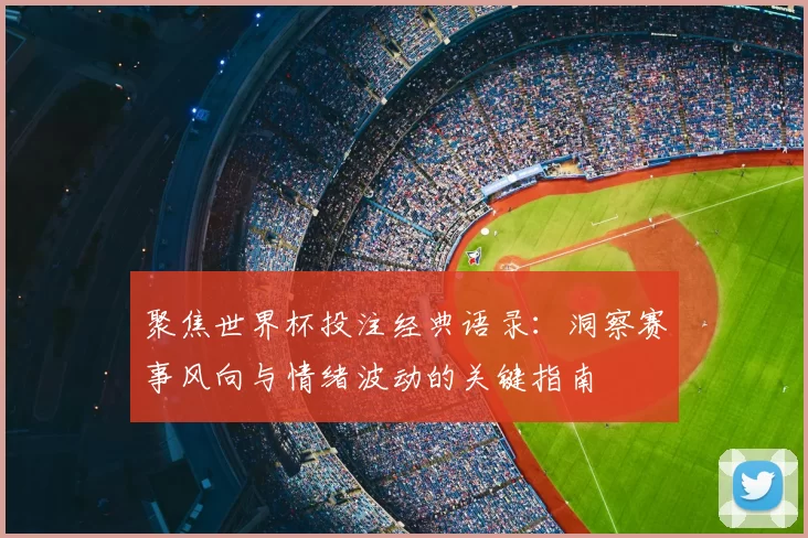 聚焦世界杯投注经典语录:洞察赛事风向与情绪波动的关键指南