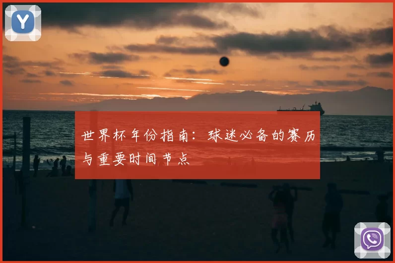 世界杯年份指南:球迷必备的赛历与重要时间节点
