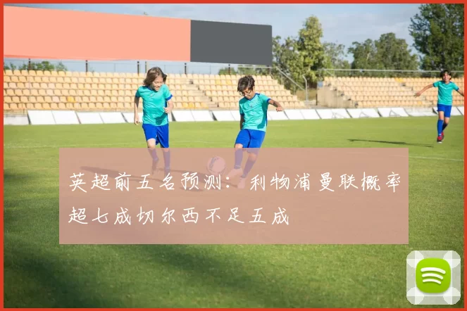 英超前五名预测：利物浦曼联概率超七成切尔西不足五成