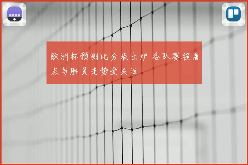 欧洲杯预测比分表出炉 各队赛程看点与胜负走势受关注