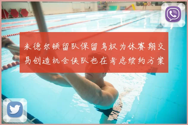 米德尔顿留队保留鸟权为休赛期交易创造机会侠队也在考虑续约方案