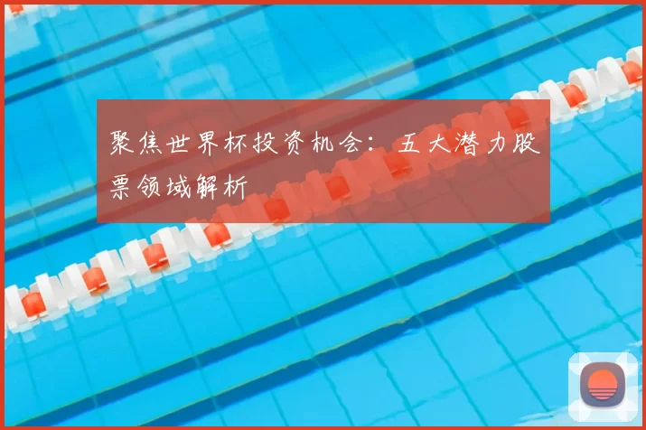 聚焦世界杯投资机会：五大潜力股票领域解析