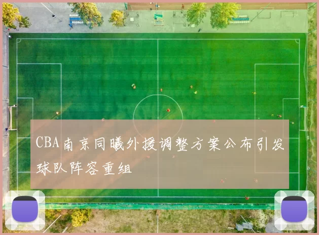 CBA南京同曦外援调整方案公布引发球队阵容重组