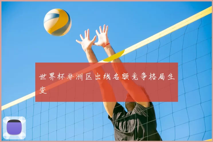 世界杯非洲区出线名额竞争格局生变