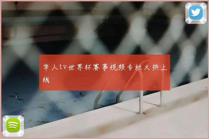 华人tv世界杯赛事视频专栏火热上线