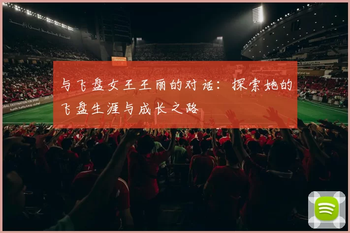 与飞盘女王王丽的对话：探索她的飞盘生涯与成长之路
