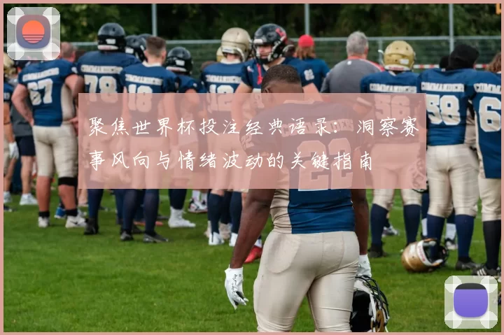 聚焦世界杯投注经典语录：洞察赛事风向与情绪波动的关键指南
