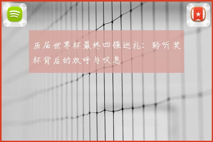 历届世界杯最终四强巡礼:聆听奖杯背后的欢呼与叹息