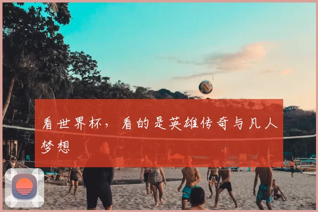 看世界杯，看的是英雄传奇与凡人梦想