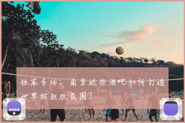 独家专访:南京这些酒吧如何打造世界杯狂欢氛围?