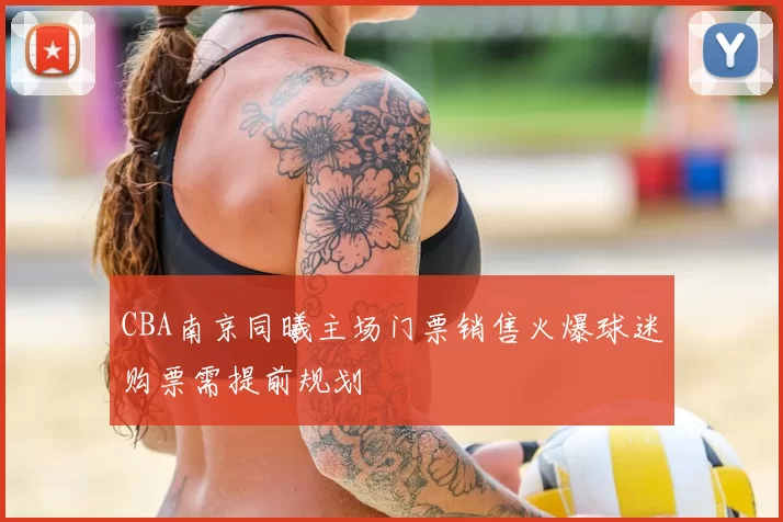 CBA南京同曦主场门票销售火爆球迷购票需提前规划