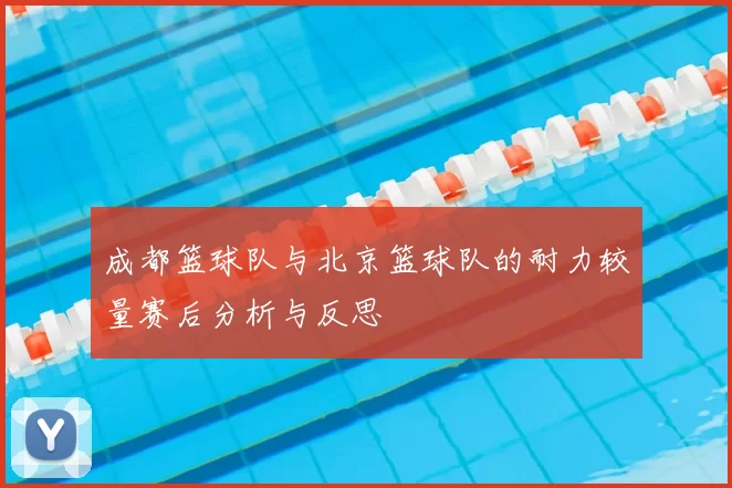 成都篮球队与北京篮球队的耐力较量赛后分析与反思