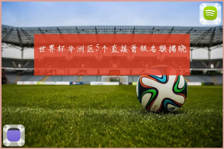 世界杯非洲区5个直接晋级名额揭晓