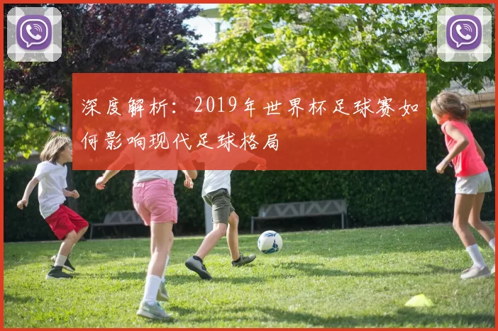 深度解析:2019年世界杯足球赛如何影响现代足球格局