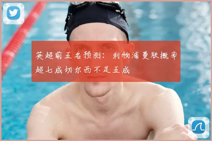 英超前五名预测:利物浦曼联概率超七成切尔西不足五成