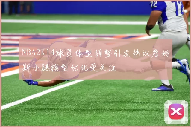 NBA2K14球员体型调整引发热议詹姆斯小腿模型优化受关注