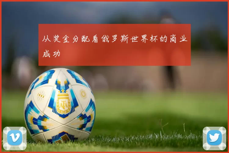 从奖金分配看俄罗斯世界杯的商业成功