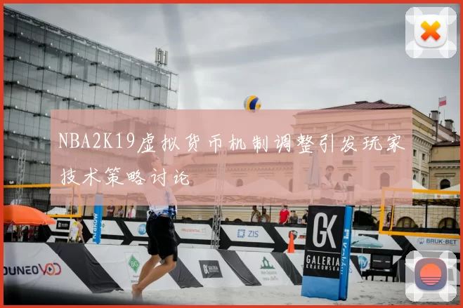 NBA2K19虚拟货币机制调整引发玩家技术策略讨论