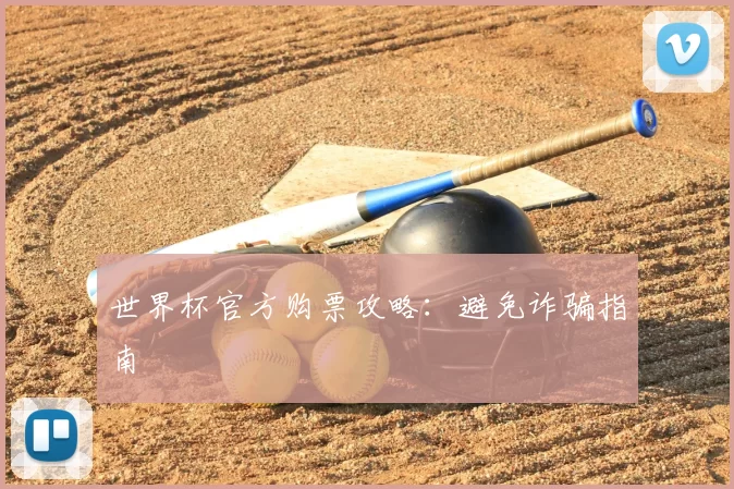 世界杯官方购票攻略：避免诈骗指南