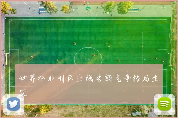 世界杯非洲区出线名额竞争格局生变
