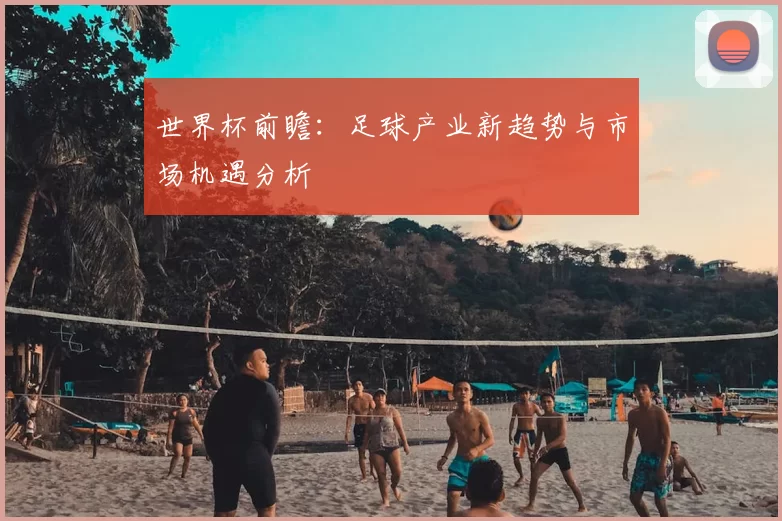 世界杯前瞻：足球产业新趋势与市场机遇分析