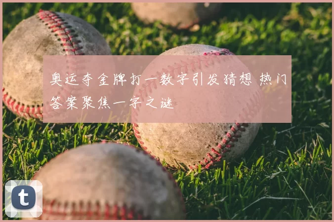 奥运夺金牌打一数字引发猜想 热门答案聚焦一字之谜