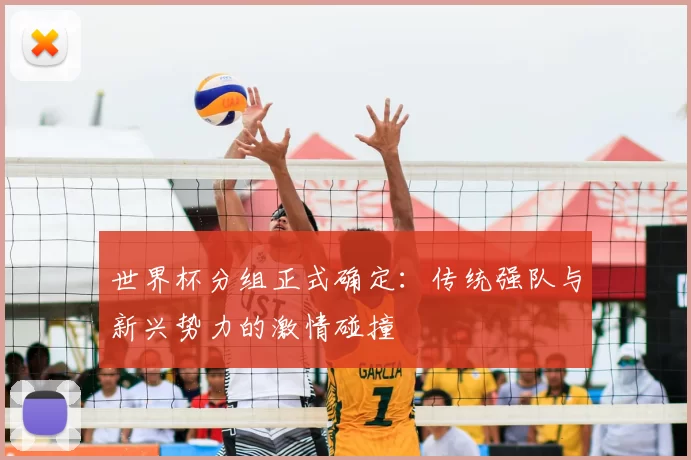 世界杯分组正式确定：传统强队与新兴势力的激情碰撞
