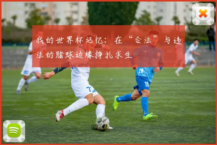 我的世界杯记忆:在“合法”与违法的赌球边缘挣扎求生