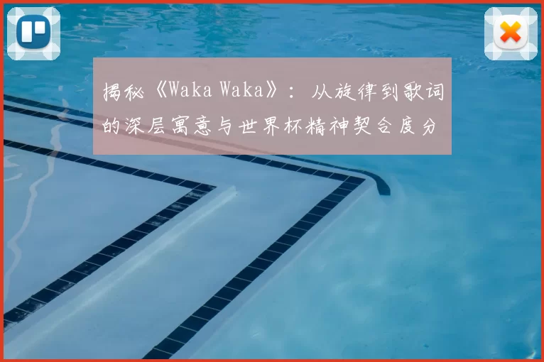 揭秘《Waka Waka》：从旋律到歌词的深层寓意与世界杯精神契合度分析